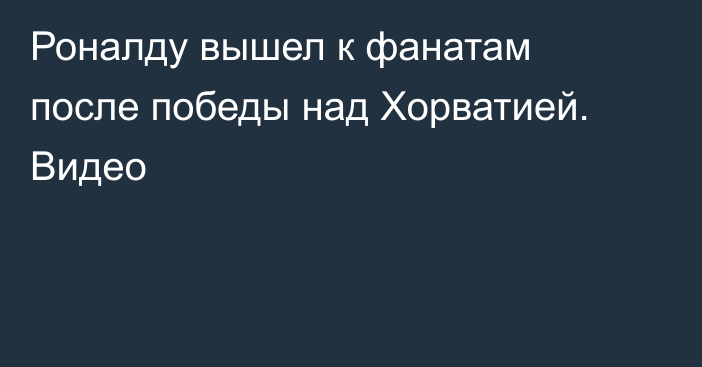 Роналду вышел к фанатам после победы над Хорватией. Видео