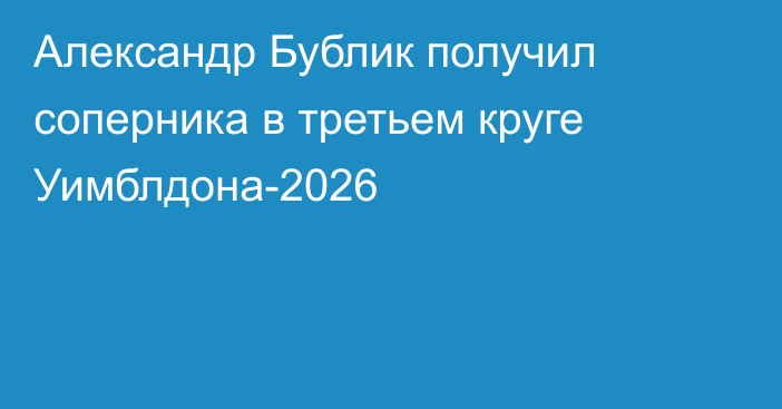 Александр Бублик получил соперника в третьем круге Уимблдона-2026