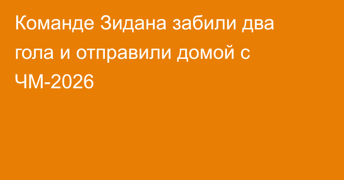 Команде Зидана забили два гола и отправили домой с ЧМ-2026