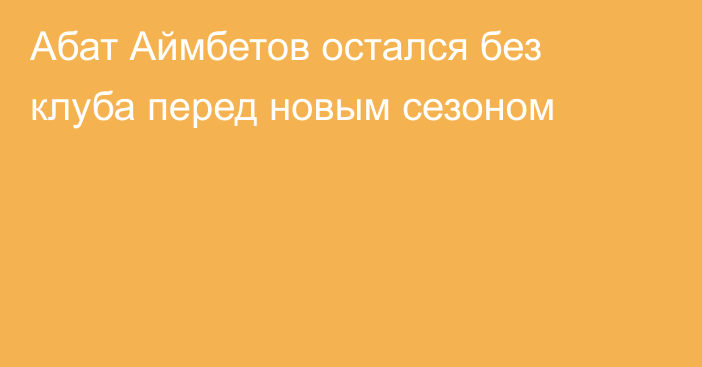 Абат Аймбетов остался без клуба перед новым сезоном