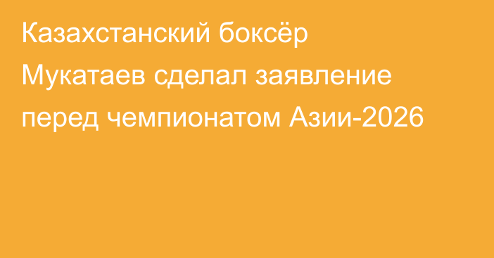 Казахстанский боксёр Мукатаев сделал заявление перед чемпионатом Азии-2026