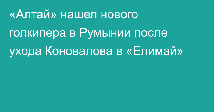 «Алтай» нашел нового голкипера в Румынии после ухода Коновалова в «Елимай»