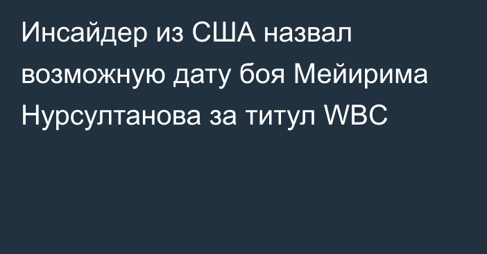 Инсайдер из США назвал возможную дату боя Мейирима Нурсултанова за титул WBC