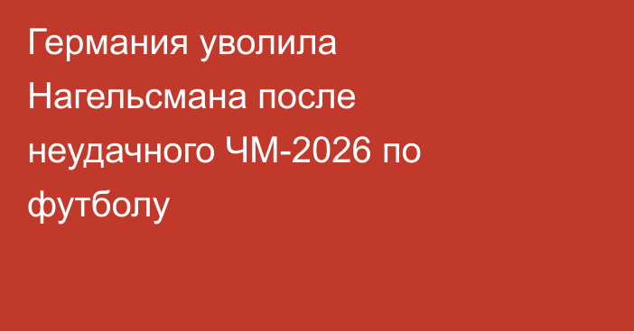 Германия уволила Нагельсмана после неудачного ЧМ-2026 по футболу