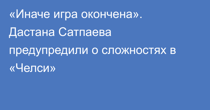 «Иначе игра окончена». Дастана Сатпаева предупредили о сложностях в «Челси»
