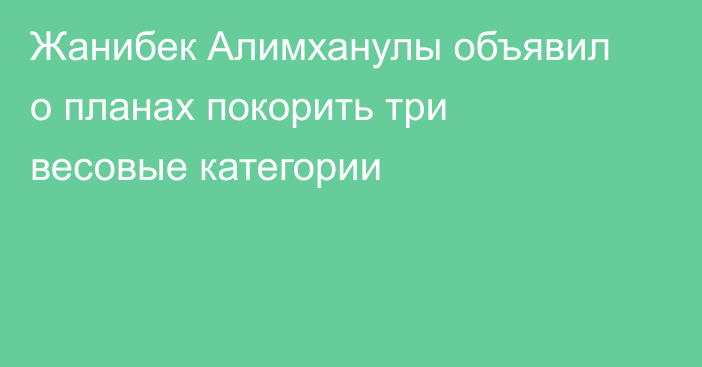 Жанибек Алимханулы объявил о планах покорить три весовые категории