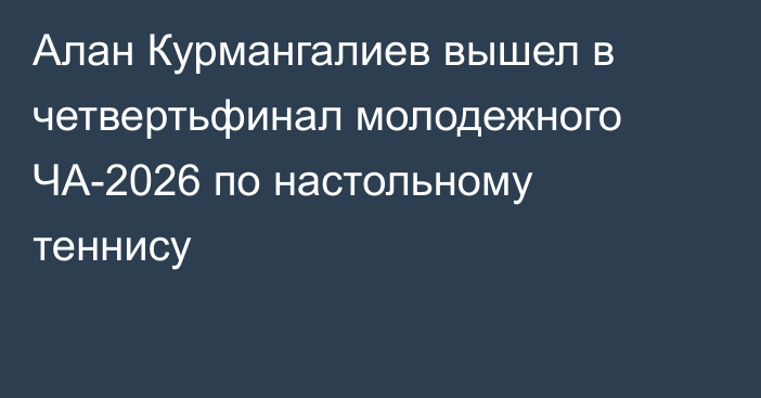 Алан Курмангалиев вышел в четвертьфинал молодежного ЧА-2026 по настольному теннису