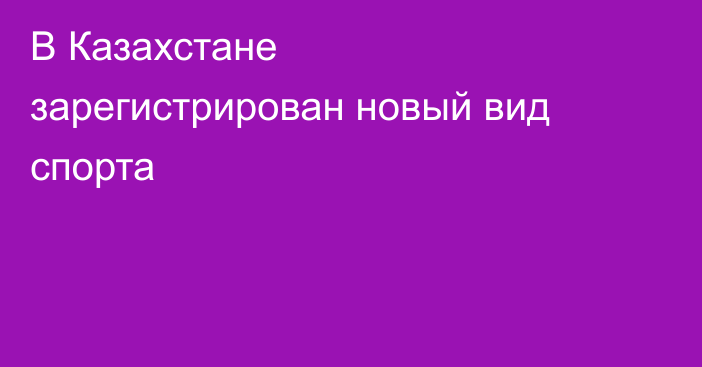 В Казахстане зарегистрирован новый вид спорта