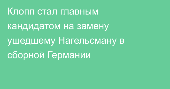 Клопп стал главным кандидатом на замену ушедшему Нагельсману в сборной Германии