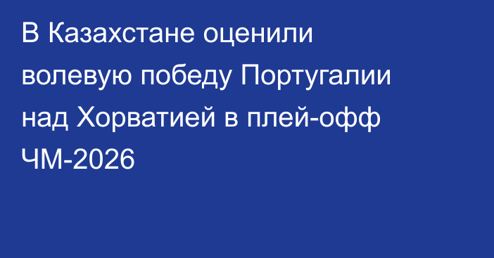 В Казахстане оценили волевую победу Португалии над Хорватией в плей-офф ЧМ-2026