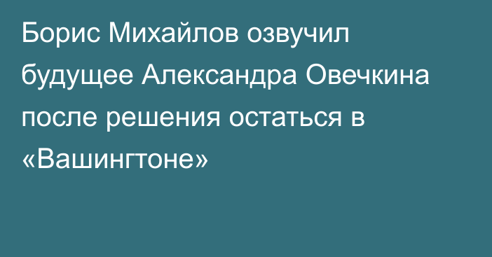 Борис Михайлов озвучил будущее Александра Овечкина после решения остаться в «Вашингтоне»