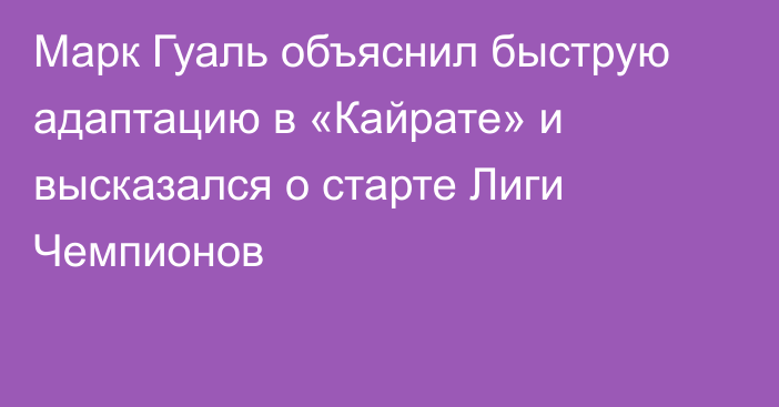 Марк Гуаль объяснил быструю адаптацию в «Кайрате» и высказался о старте Лиги Чемпионов