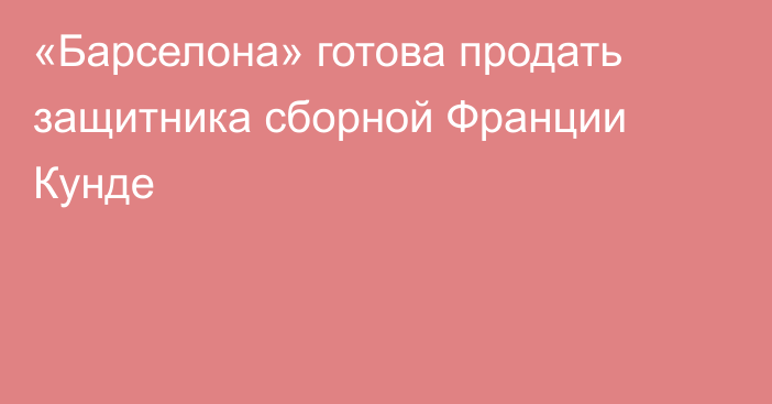 «Барселона» готова продать защитника сборной Франции Кунде
