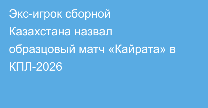 Экс-игрок сборной Казахстана назвал образцовый матч «Кайрата» в КПЛ-2026