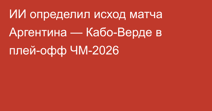 ИИ определил исход матча Аргентина — Кабо-Верде в плей-офф ЧМ-2026