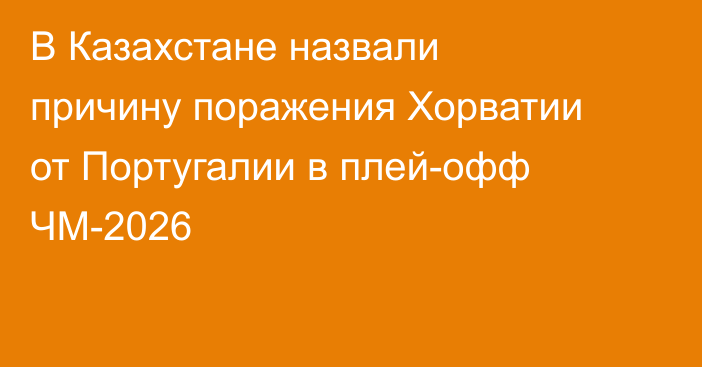 В Казахстане назвали причину поражения Хорватии от Португалии в плей-офф ЧМ-2026