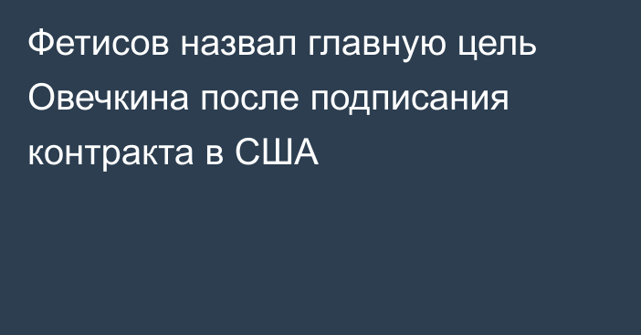 Фетисов назвал главную цель Овечкина после подписания контракта в США