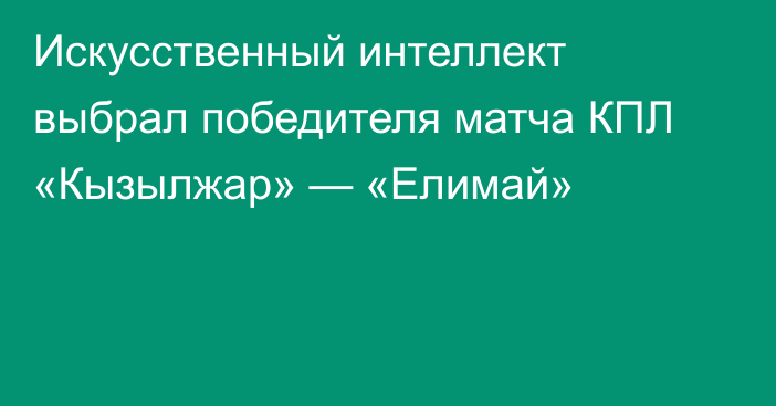 Искусственный интеллект выбрал победителя матча КПЛ «Кызылжар» — «Елимай»