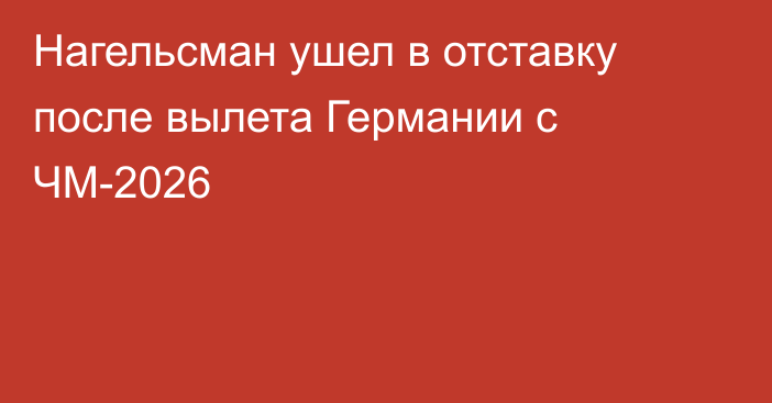 Нагельсман ушел в отставку после вылета Германии с ЧМ-2026