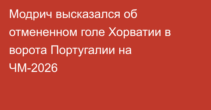 Модрич высказался об отмененном голе Хорватии в ворота Португалии на ЧМ-2026