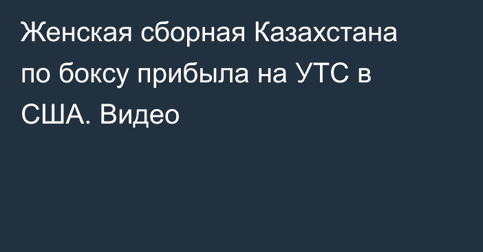 Женская сборная Казахстана по боксу прибыла на УТС в США. Видео