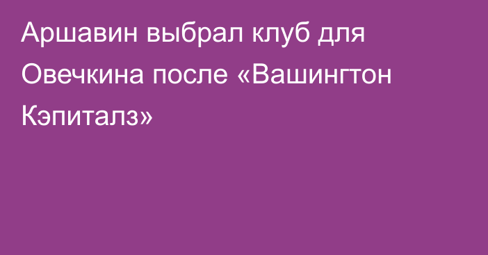 Аршавин выбрал клуб для Овечкина после «Вашингтон Кэпиталз»