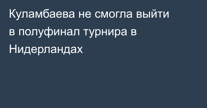 Куламбаева не смогла выйти в полуфинал турнира в Нидерландах