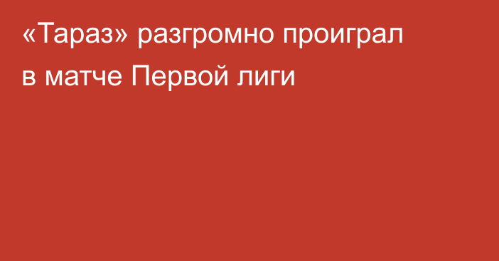 «Тараз» разгромно проиграл в матче Первой лиги