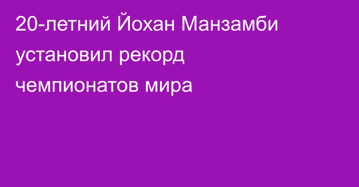 20-летний Йохан Манзамби установил рекорд чемпионатов мира