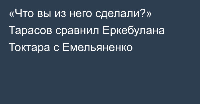 «Что вы из него сделали?» Тарасов сравнил Еркебулана Токтара с Емельяненко