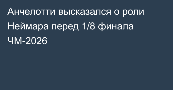 Анчелотти высказался о роли Неймара перед 1/8 финала ЧМ-2026
