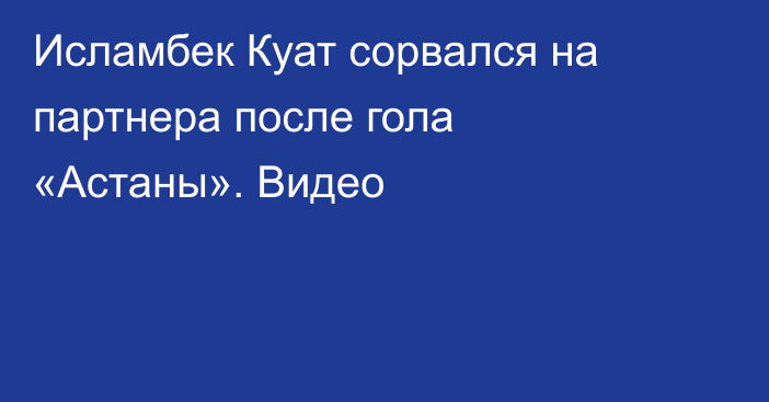 Исламбек Куат сорвался на партнера после гола «Астаны». Видео