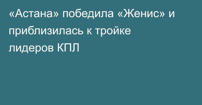 «Астана» победила «Женис» и приблизилась к тройке лидеров КПЛ