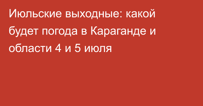 Июльские выходные: какой будет погода в Караганде и области 4 и 5 июля