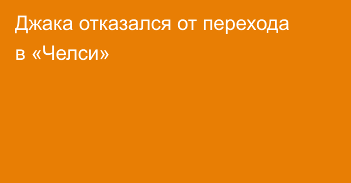 Джака отказался от перехода в «Челси»