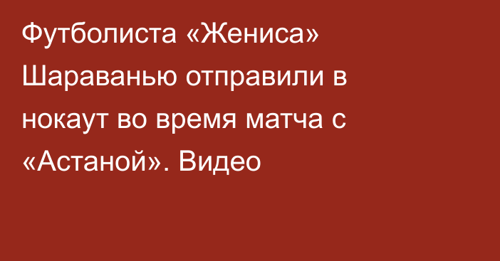 Футболиста «Жениса» Шараванью отправили в нокаут во время матча с «Астаной». Видео