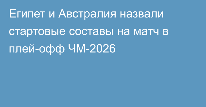 Египет и Австралия назвали стартовые составы на матч в плей-офф ЧМ-2026