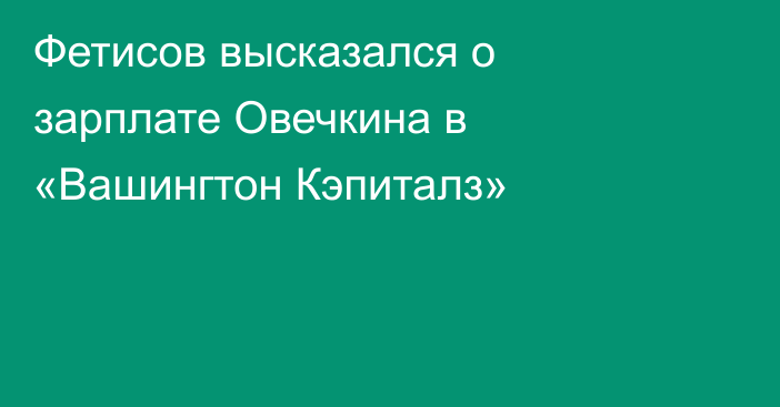 Фетисов высказался о зарплате Овечкина в «Вашингтон Кэпиталз»