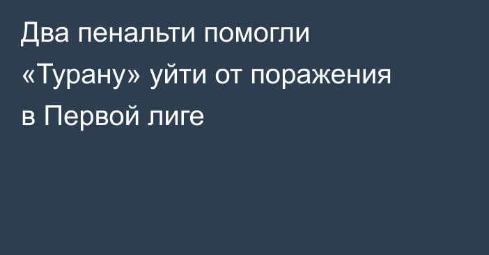 Два пенальти помогли «Турану» уйти от поражения в Первой лиге
