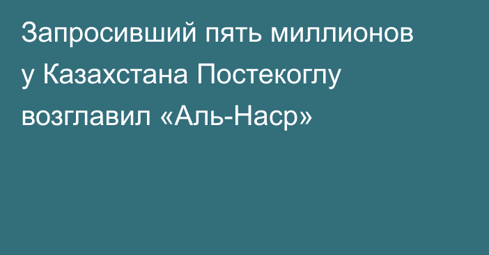 Запросивший пять миллионов у Казахстана Постекоглу возглавил «Аль-Наср»
