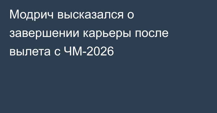 Модрич высказался о завершении карьеры после вылета с ЧМ-2026