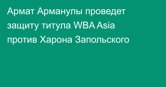Армат Арманулы проведет защиту титула WBA  Asia против Харона Запольского