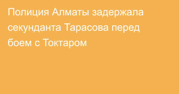 Полиция Алматы задержала секунданта Тарасова перед боем с Токтаром