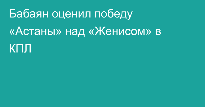Бабаян оценил победу «Астаны» над «Женисом» в КПЛ