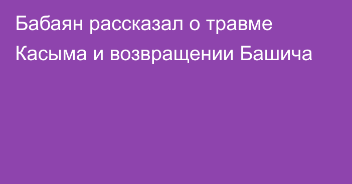 Бабаян рассказал о травме Касыма и возвращении Башича