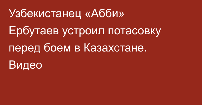 Узбекистанец «Абби» Ербутаев устроил потасовку перед боем в Казахстане. Видео