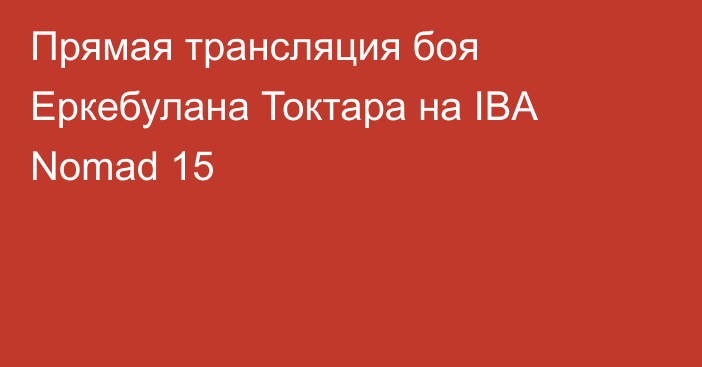 Прямая трансляция боя Еркебулана Токтара на IBA Nomad 15