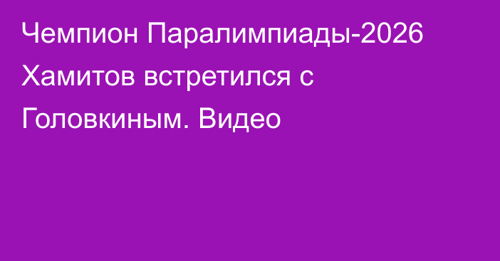Чемпион Паралимпиады-2026 Хамитов встретился с Головкиным. Видео