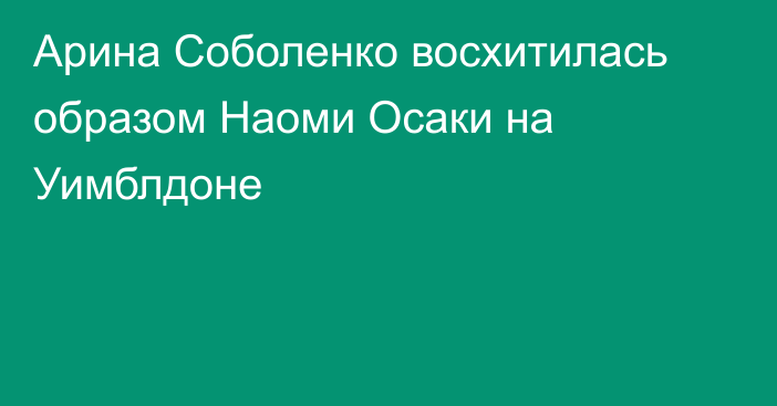 Арина Соболенко восхитилась образом Наоми Осаки на Уимблдоне