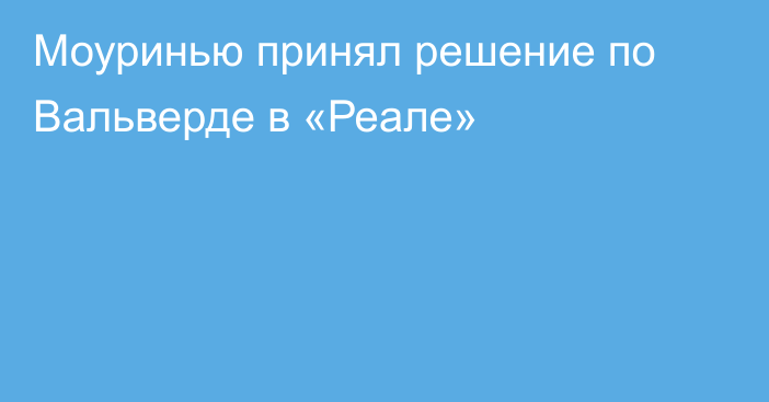 Моуринью принял решение по Вальверде в «Реале»